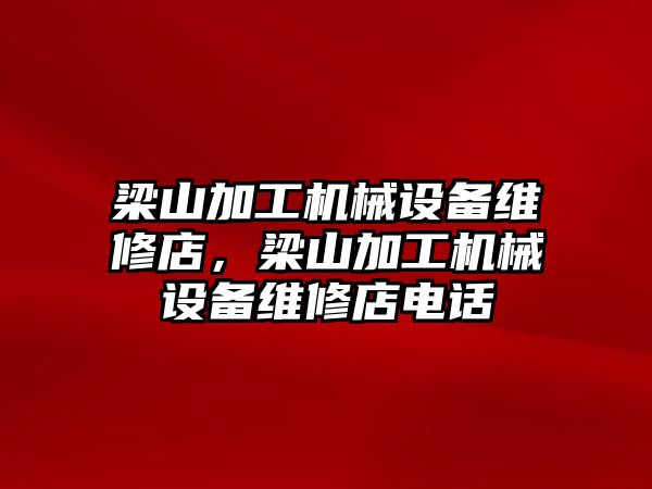 梁山加工機械設(shè)備維修店，梁山加工機械設(shè)備維修店電話