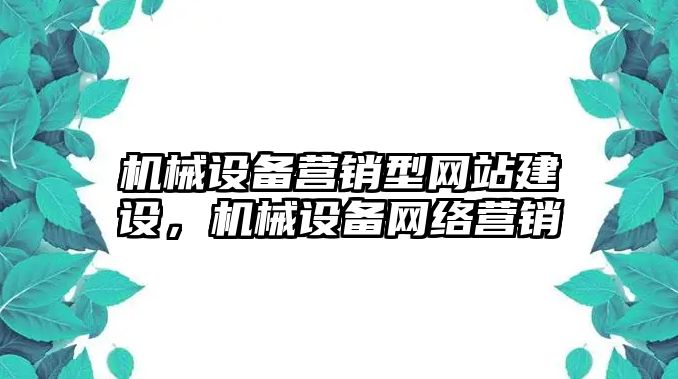 機械設(shè)備營銷型網(wǎng)站建設(shè)，機械設(shè)備網(wǎng)絡(luò)營銷