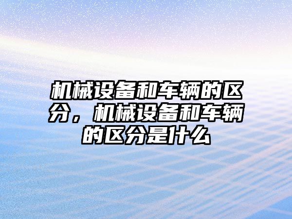 機械設備和車輛的區(qū)分，機械設備和車輛的區(qū)分是什么