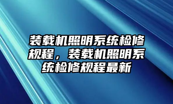 裝載機(jī)照明系統(tǒng)檢修規(guī)程，裝載機(jī)照明系統(tǒng)檢修規(guī)程最新