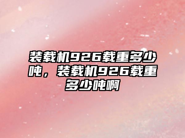 裝載機(jī)926載重多少噸，裝載機(jī)926載重多少噸啊