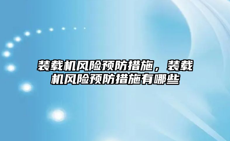 裝載機風險預(yù)防措施，裝載機風險預(yù)防措施有哪些