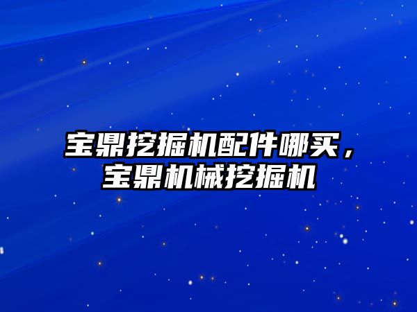 寶鼎挖掘機(jī)配件哪買，寶鼎機(jī)械挖掘機(jī)