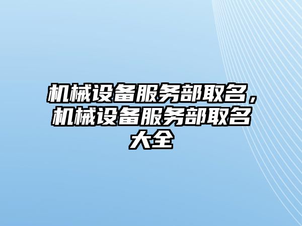 機械設(shè)備服務(wù)部取名，機械設(shè)備服務(wù)部取名大全