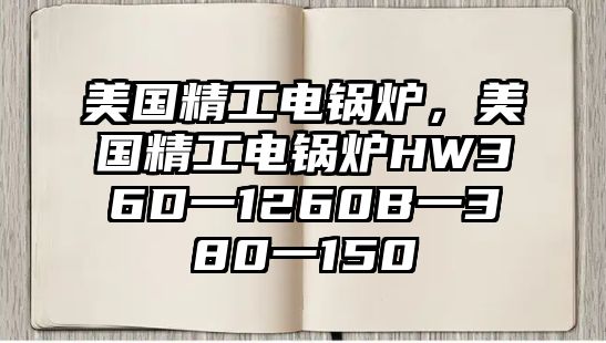 美國(guó)精工電鍋爐，美國(guó)精工電鍋爐HW36D一1260B一380一150