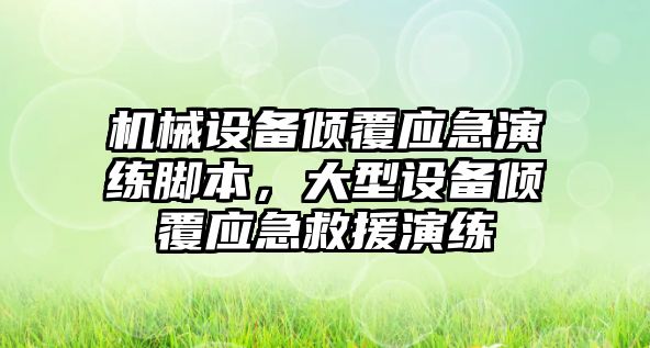 機械設備傾覆應急演練腳本，大型設備傾覆應急救援演練