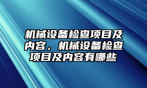機(jī)械設(shè)備檢查項(xiàng)目及內(nèi)容，機(jī)械設(shè)備檢查項(xiàng)目及內(nèi)容有哪些