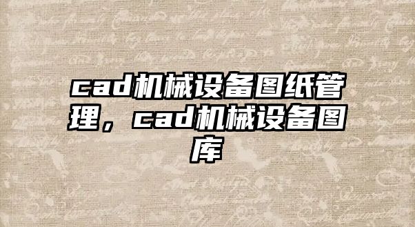 cad機(jī)械設(shè)備圖紙管理，cad機(jī)械設(shè)備圖庫