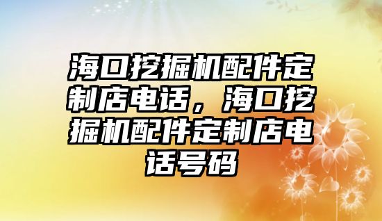 海口挖掘機(jī)配件定制店電話，?？谕诰驒C(jī)配件定制店電話號(hào)碼