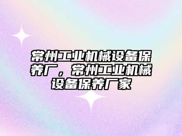 常州工業(yè)機(jī)械設(shè)備保養(yǎng)廠，常州工業(yè)機(jī)械設(shè)備保養(yǎng)廠家