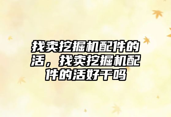找賣挖掘機(jī)配件的活，找賣挖掘機(jī)配件的活好干嗎