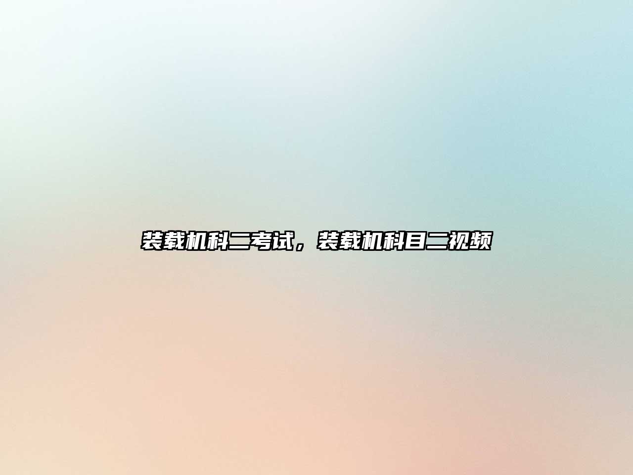 裝載機(jī)科二考試，裝載機(jī)科目二視頻