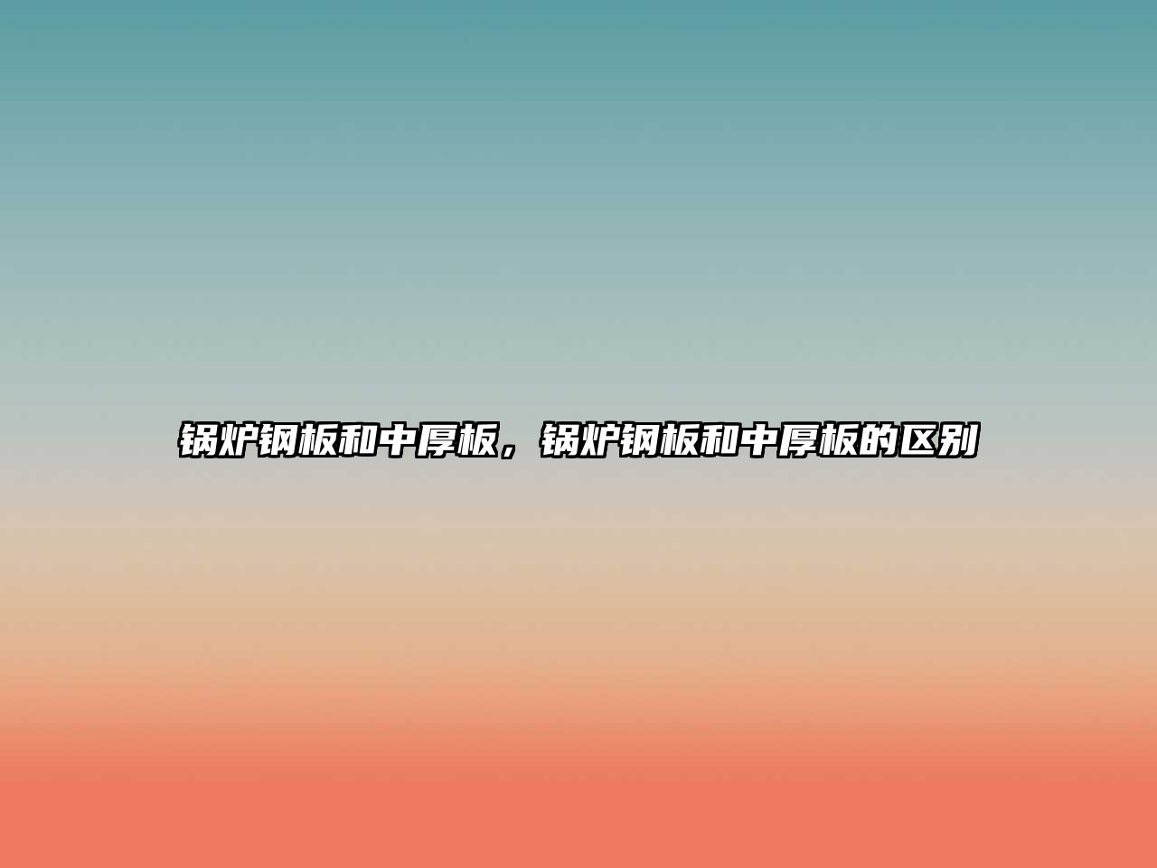 鍋爐鋼板和中厚板，鍋爐鋼板和中厚板的區(qū)別