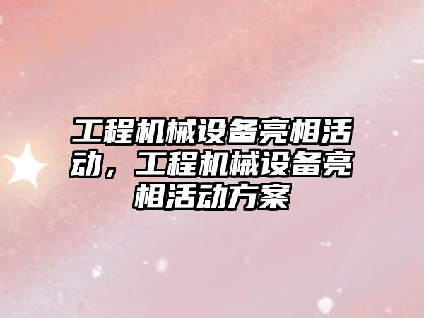 工程機(jī)械設(shè)備亮相活動(dòng)，工程機(jī)械設(shè)備亮相活動(dòng)方案