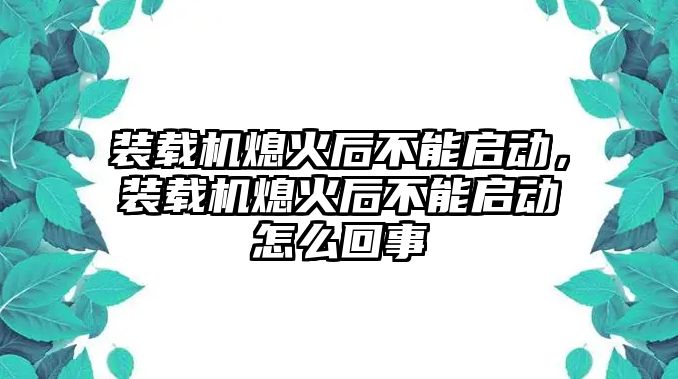 裝載機(jī)熄火后不能啟動(dòng)，裝載機(jī)熄火后不能啟動(dòng)怎么回事