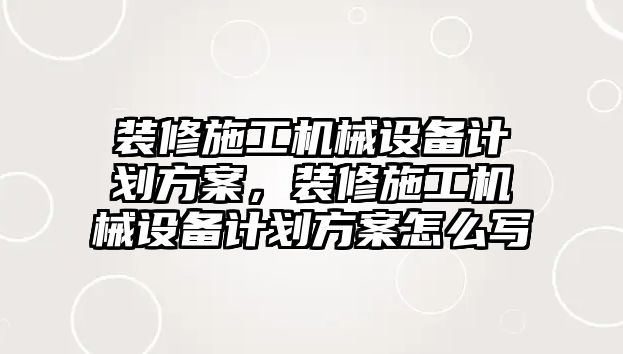 裝修施工機械設備計劃方案，裝修施工機械設備計劃方案怎么寫