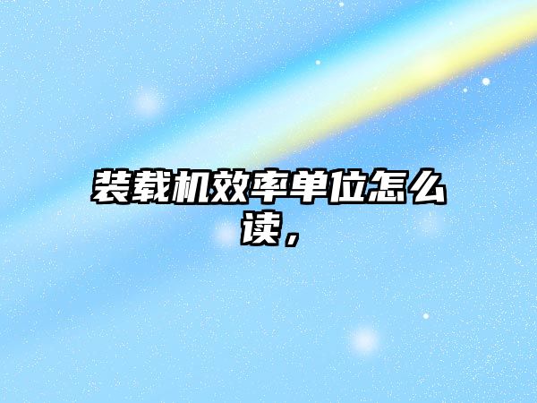裝載機(jī)效率單位怎么讀，
