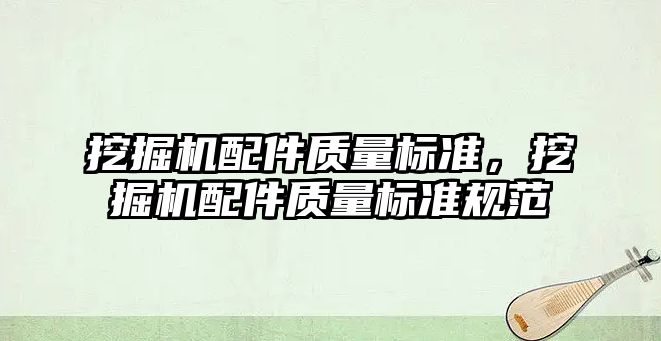 挖掘機(jī)配件質(zhì)量標(biāo)準(zhǔn)，挖掘機(jī)配件質(zhì)量標(biāo)準(zhǔn)規(guī)范