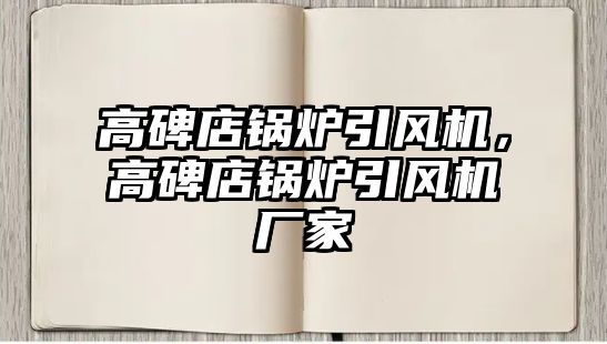 高碑店鍋爐引風(fēng)機(jī)，高碑店鍋爐引風(fēng)機(jī)廠家