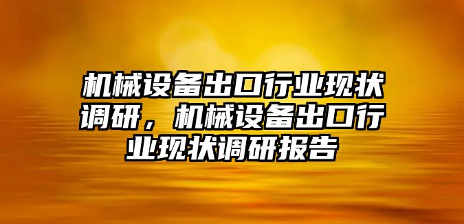 機(jī)械設(shè)備出口行業(yè)現(xiàn)狀調(diào)研，機(jī)械設(shè)備出口行業(yè)現(xiàn)狀調(diào)研報(bào)告