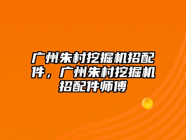 廣州朱村挖掘機(jī)招配件，廣州朱村挖掘機(jī)招配件師傅