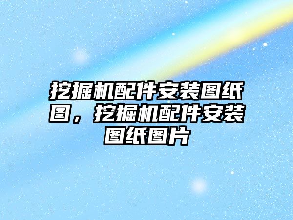 挖掘機(jī)配件安裝圖紙圖，挖掘機(jī)配件安裝圖紙圖片