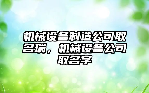 機(jī)械設(shè)備制造公司取名瑞，機(jī)械設(shè)備公司取名字