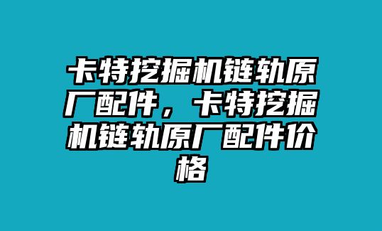 卡特挖掘機(jī)鏈軌原廠配件，卡特挖掘機(jī)鏈軌原廠配件價格