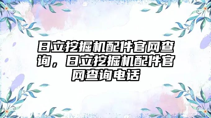 日立挖掘機(jī)配件官網(wǎng)查詢，日立挖掘機(jī)配件官網(wǎng)查詢電話