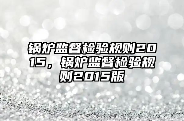 鍋爐監(jiān)督檢驗(yàn)規(guī)則2015，鍋爐監(jiān)督檢驗(yàn)規(guī)則2015版