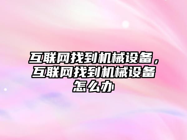 互聯(lián)網(wǎng)找到機(jī)械設(shè)備，互聯(lián)網(wǎng)找到機(jī)械設(shè)備怎么辦