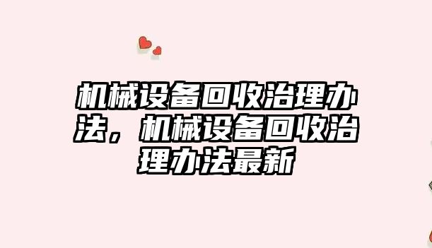 機械設(shè)備回收治理辦法，機械設(shè)備回收治理辦法最新