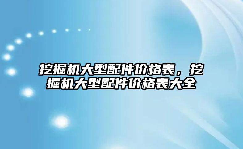 挖掘機大型配件價格表，挖掘機大型配件價格表大全