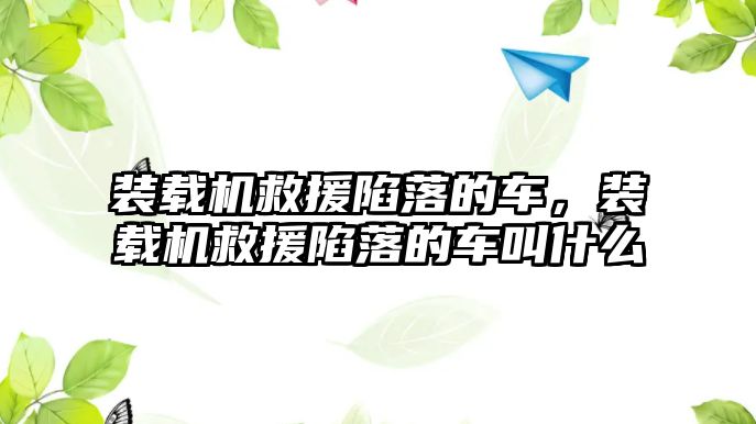 裝載機(jī)救援陷落的車，裝載機(jī)救援陷落的車叫什么