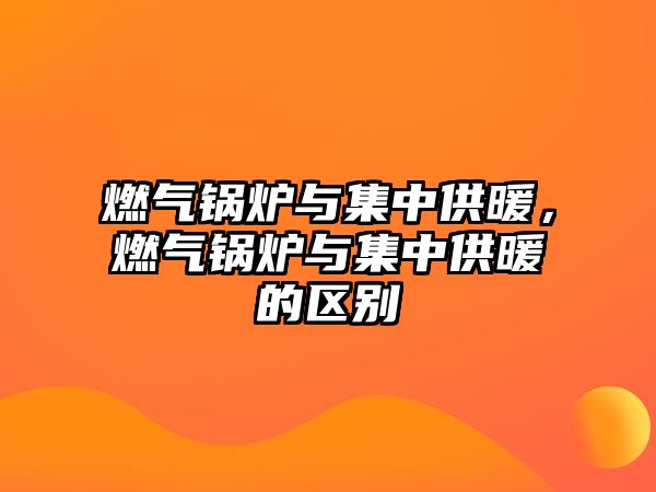 燃?xì)忮仩t與集中供暖，燃?xì)忮仩t與集中供暖的區(qū)別