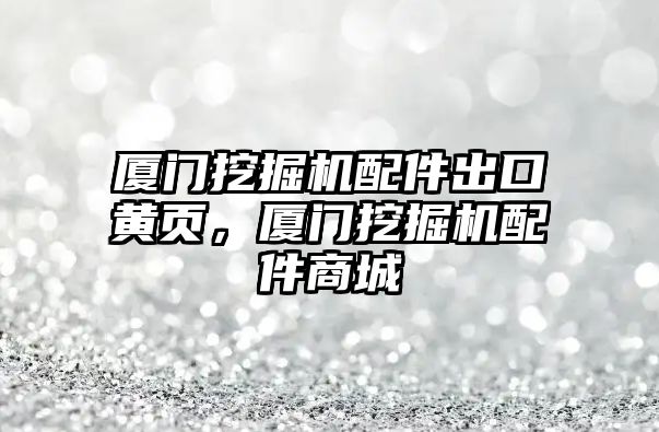 廈門挖掘機(jī)配件出口黃頁，廈門挖掘機(jī)配件商城