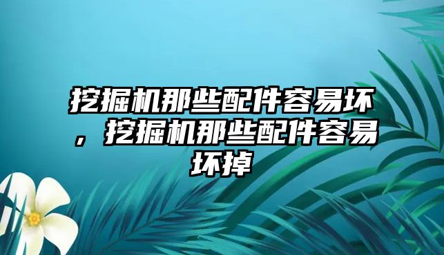 挖掘機(jī)那些配件容易壞，挖掘機(jī)那些配件容易壞掉