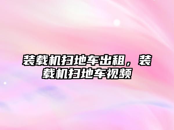 裝載機(jī)掃地車出租，裝載機(jī)掃地車視頻