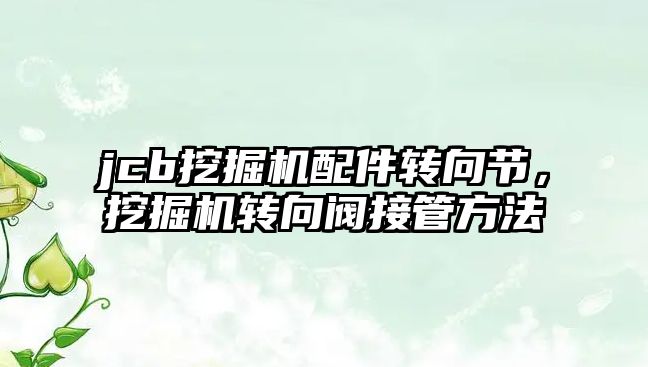 jcb挖掘機(jī)配件轉(zhuǎn)向節(jié)，挖掘機(jī)轉(zhuǎn)向閥接管方法