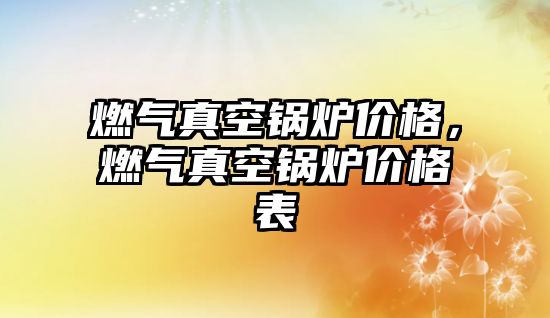 燃?xì)庹婵斟仩t價(jià)格，燃?xì)庹婵斟仩t價(jià)格表