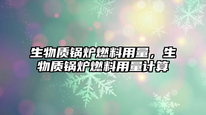 生物質(zhì)鍋爐燃料用量，生物質(zhì)鍋爐燃料用量計(jì)算