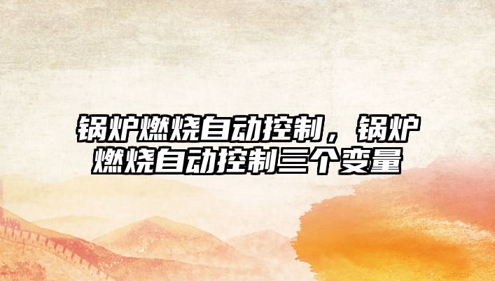 鍋爐燃燒自動控制，鍋爐燃燒自動控制三個變量