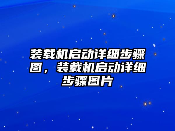 裝載機啟動詳細(xì)步驟圖，裝載機啟動詳細(xì)步驟圖片