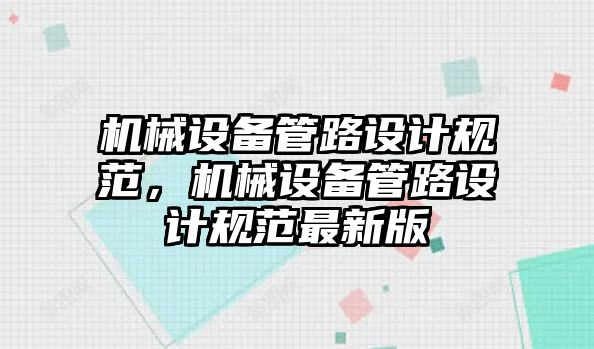 機械設(shè)備管路設(shè)計規(guī)范，機械設(shè)備管路設(shè)計規(guī)范最新版