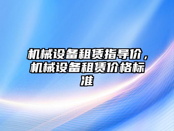 機械設備租賃指導價，機械設備租賃價格標準