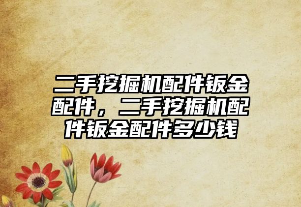 二手挖掘機(jī)配件鈑金配件，二手挖掘機(jī)配件鈑金配件多少錢