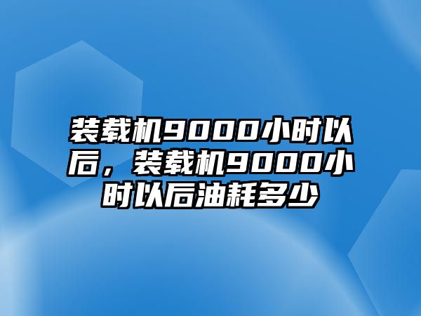 裝載機9000小時以后，裝載機9000小時以后油耗多少