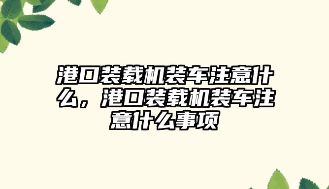 港口裝載機(jī)裝車注意什么，港口裝載機(jī)裝車注意什么事項(xiàng)