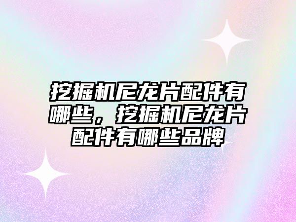 挖掘機(jī)尼龍片配件有哪些，挖掘機(jī)尼龍片配件有哪些品牌