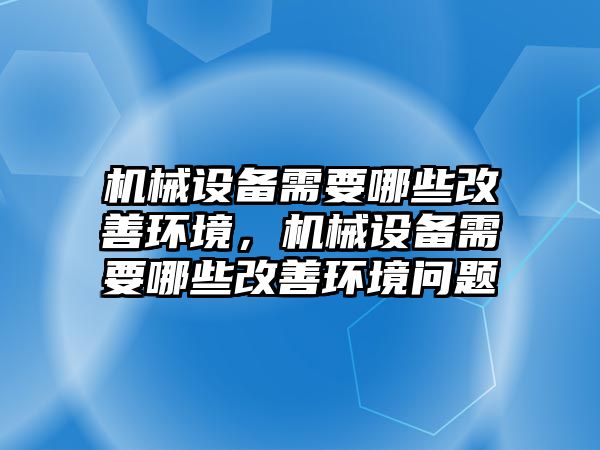 機(jī)械設(shè)備需要哪些改善環(huán)境，機(jī)械設(shè)備需要哪些改善環(huán)境問題